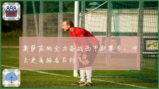 奥萨苏纳全力备战西甲新赛季，冲击更高排名目标