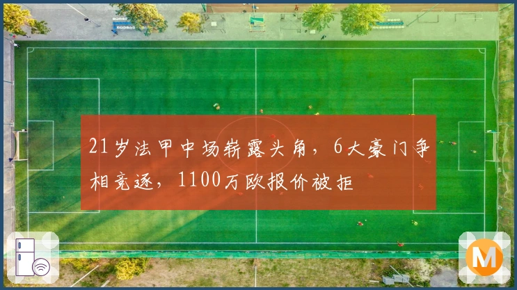 21岁法甲中场崭露头角，6大豪门争相竞逐，1100万欧报价被拒