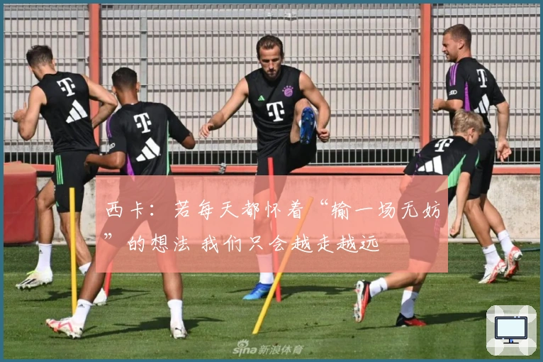西卡：若每天都怀着“输一场无妨”的想法 我们只会越走越远