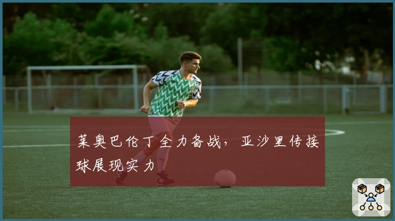 莱奥巴伦丁全力备战，亚沙里传接球展现实力