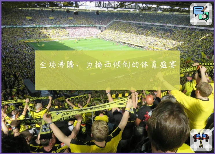 全场沸腾，为梅西倾倒的体育盛宴