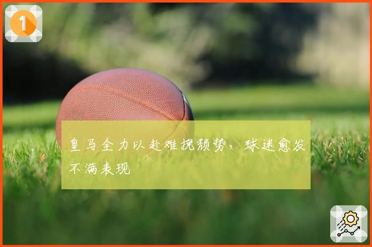 皇马全力以赴难挽颓势，球迷愈发不满表现