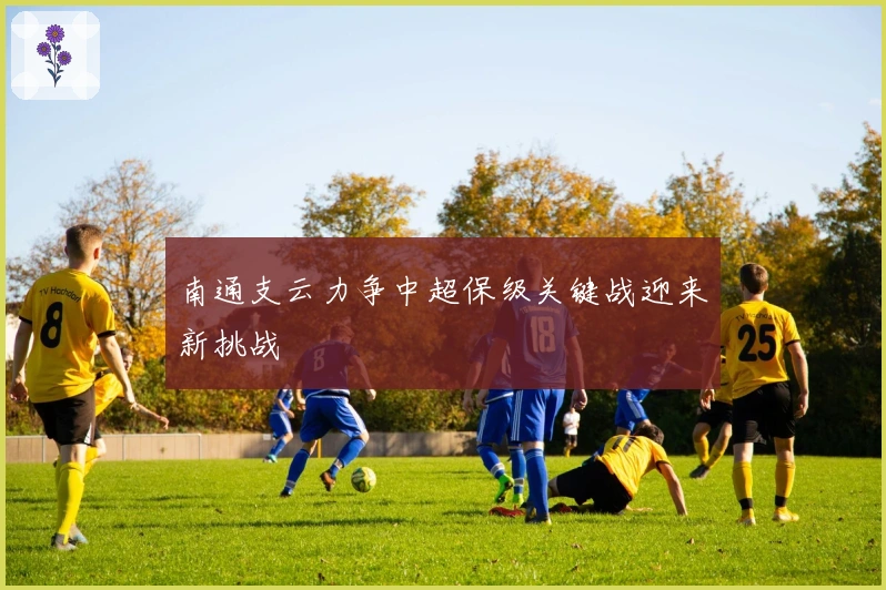 南通支云力争中超保级关键战迎来新挑战