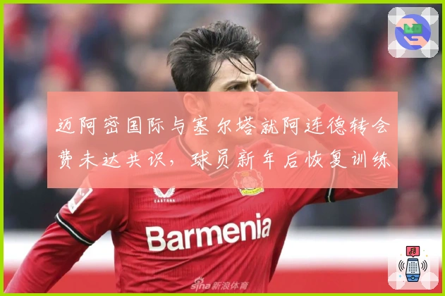 迈阿密国际与塞尔塔就阿连德转会费未达共识，球员新年后恢复训练