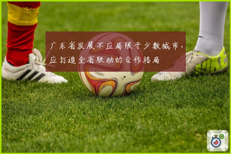 广东省发展不应局限于少数城市，应打造全省联动的合作格局