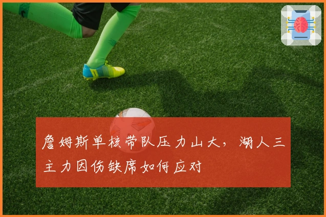 詹姆斯单核带队压力山大，湖人三主力因伤缺席如何应对