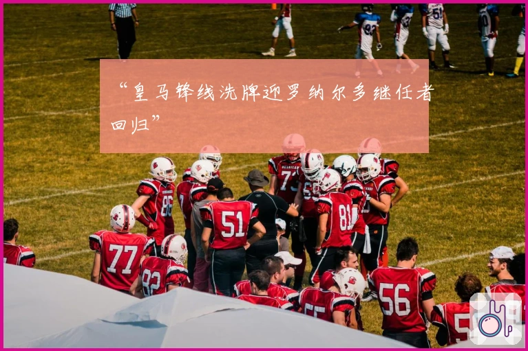 “皇马锋线洗牌迎罗纳尔多继任者回归”