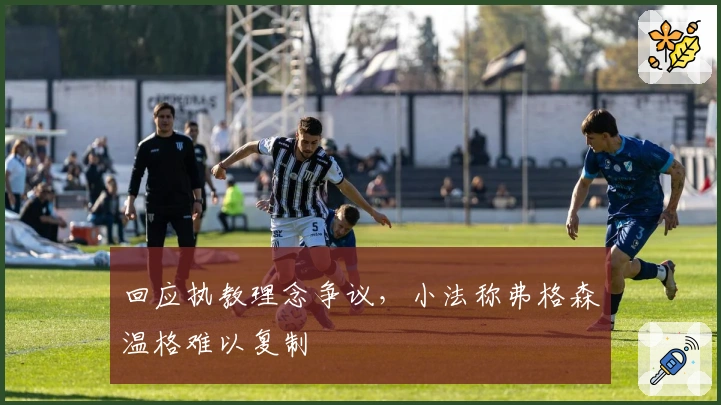 回应执教理念争议，小法称弗格森温格难以复制