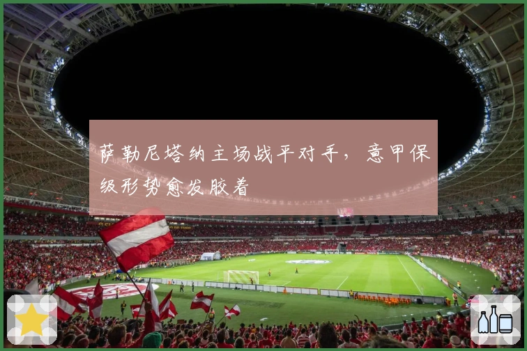 萨勒尼塔纳主场战平对手，意甲保级形势愈发胶着