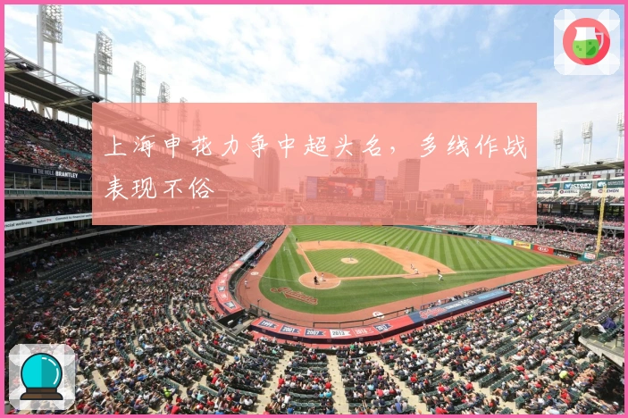 上海申花力争中超头名，多线作战表现不俗