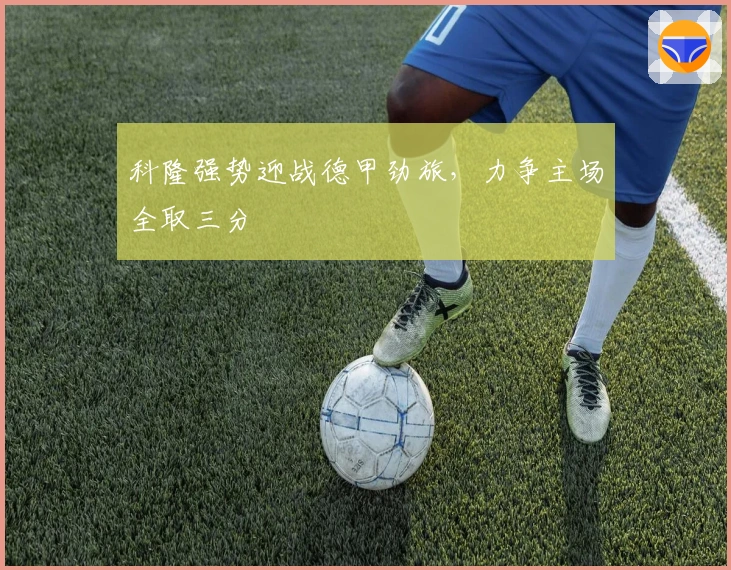 科隆强势迎战德甲劲旅，力争主场全取三分