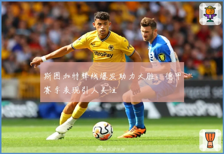 斯图加特锋线爆发助力大胜，德甲赛季表现引人关注