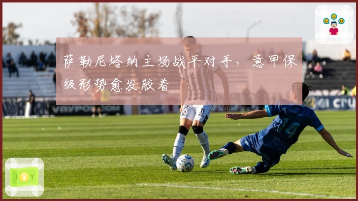 萨勒尼塔纳主场战平对手，意甲保级形势愈发胶着