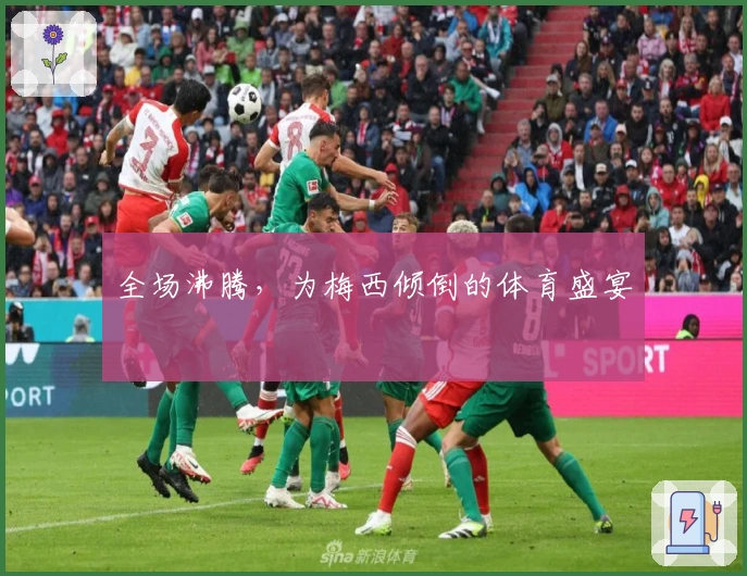 全场沸腾，为梅西倾倒的体育盛宴